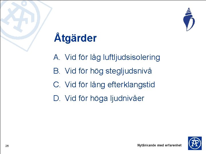 Åtgärder A. Vid för låg luftljudsisolering B. Vid för hög stegljudsnivå C. Vid för