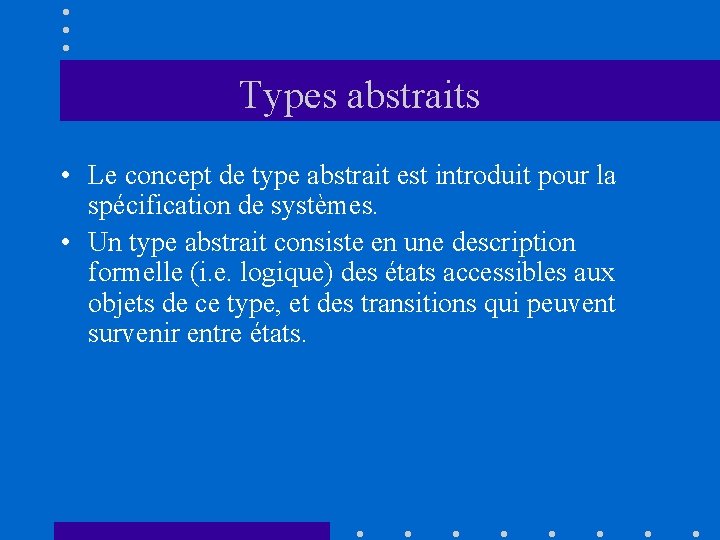 Types abstraits • Le concept de type abstrait est introduit pour la spécification de
