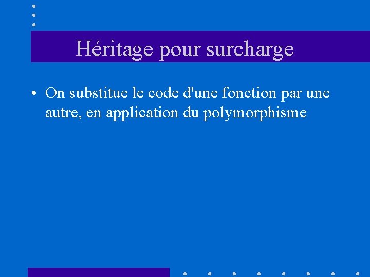 Héritage pour surcharge • On substitue le code d'une fonction par une autre, en