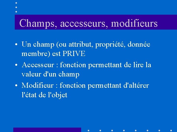 Champs, accesseurs, modifieurs • Un champ (ou attribut, propriété, donnée membre) est PRIVE •