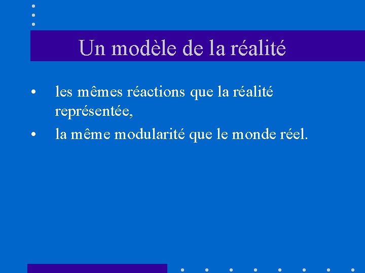 Un modèle de la réalité • • les mêmes réactions que la réalité représentée,