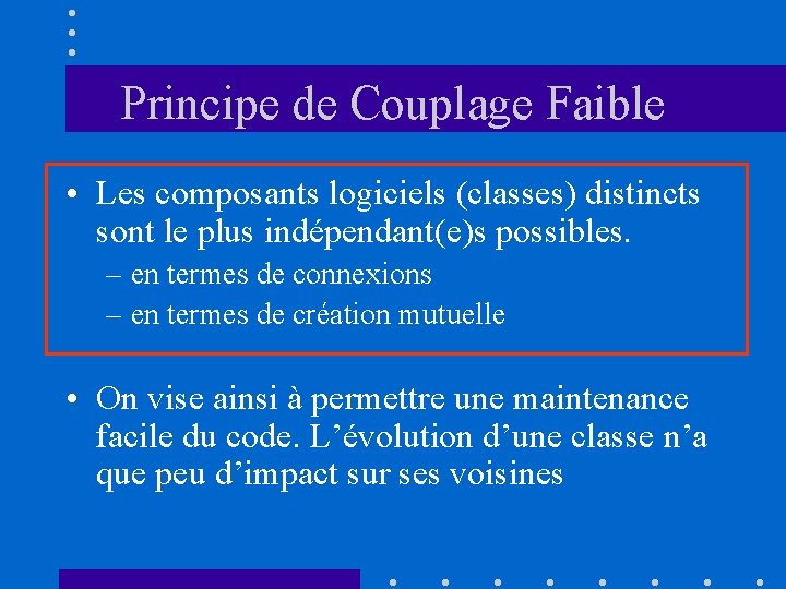 Principe de Couplage Faible • Les composants logiciels (classes) distincts sont le plus indépendant(e)s