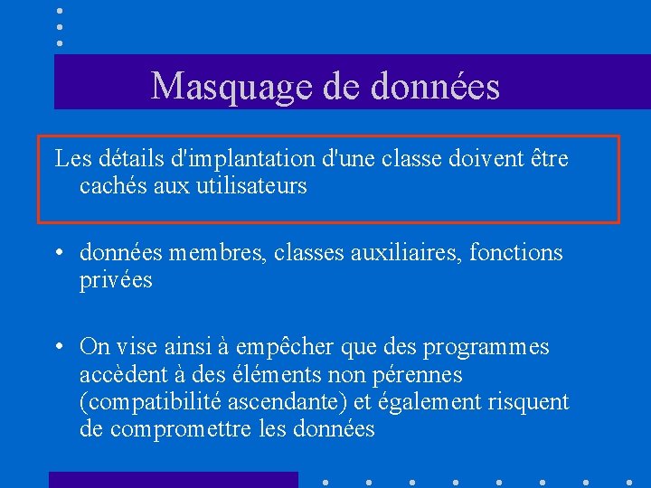 Masquage de données Les détails d'implantation d'une classe doivent être cachés aux utilisateurs •