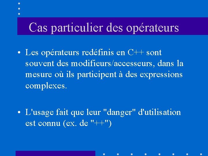 Cas particulier des opérateurs • Les opérateurs redéfinis en C++ sont souvent des modifieurs/accesseurs,