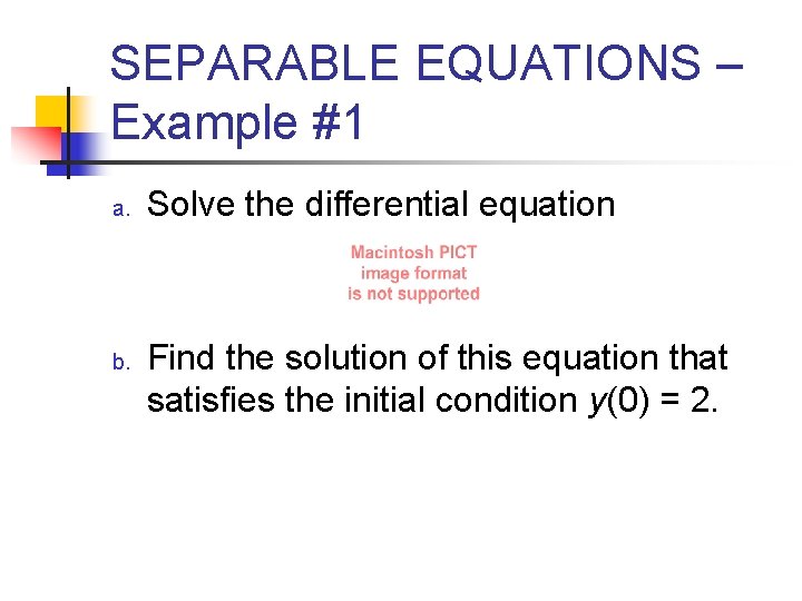 SEPARABLE EQUATIONS – Example #1 a. b. Solve the differential equation Find the solution