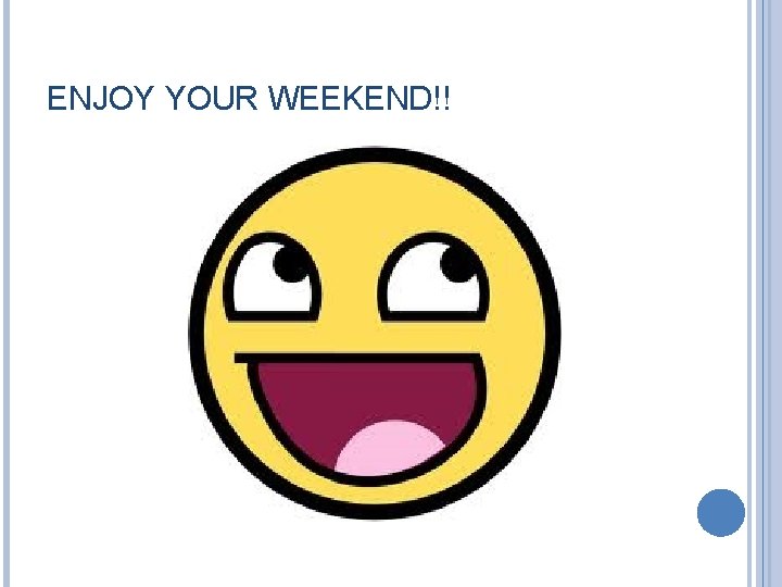 ENJOY YOUR WEEKEND!! 
