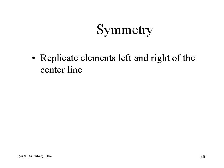 Symmetry • Replicate elements left and right of the center line (c) M. Rauterberg,