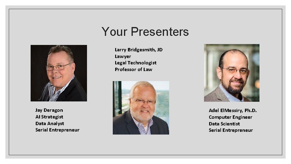 Your Presenters Larry Bridgesmith, JD Lawyer Legal Technologist Professor of Law Jay Deragon AI