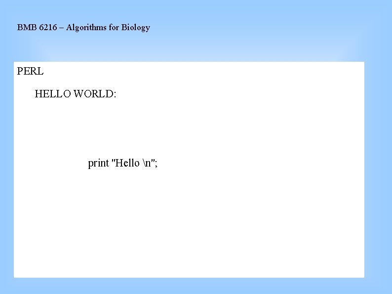 BMB 6216 – Algorithms for Biology PERL HELLO WORLD: print ''Hello n''; 