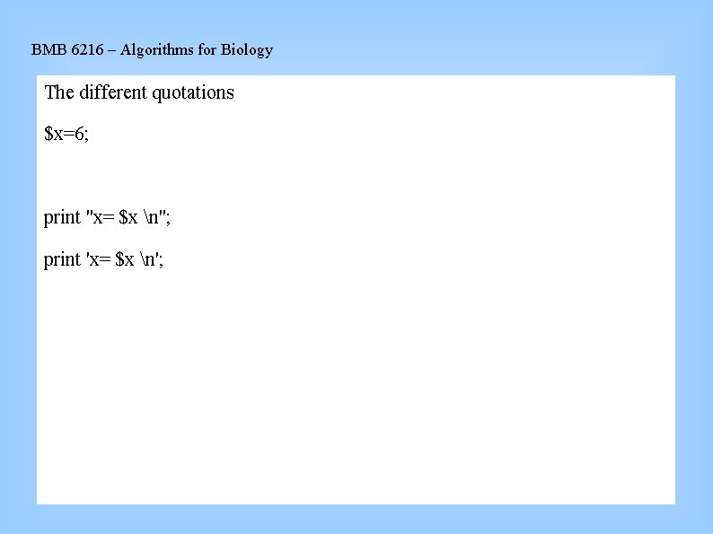 BMB 6216 – Algorithms for Biology The different quotations $x=6; print ''x= $x n'';