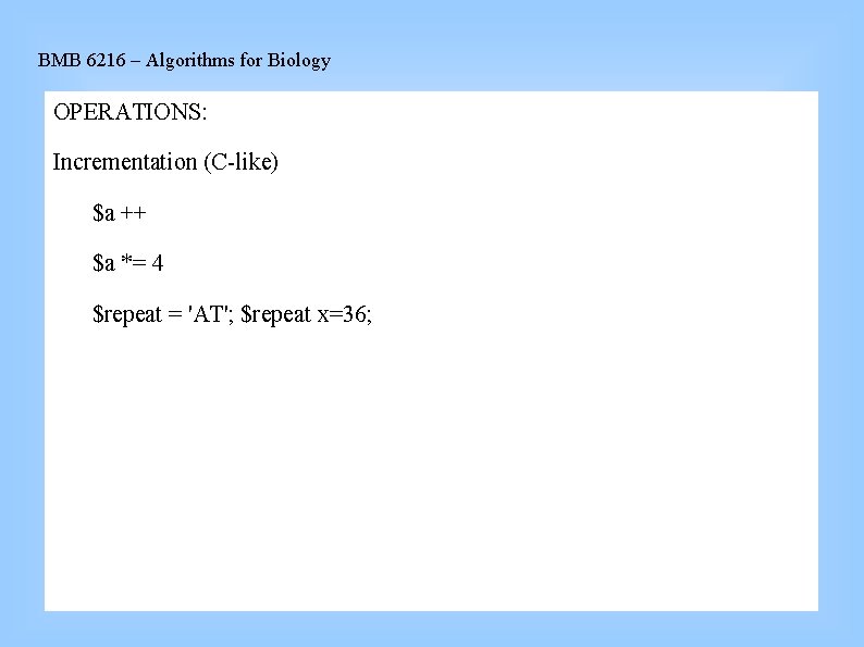 BMB 6216 – Algorithms for Biology OPERATIONS: Incrementation (C-like) $a ++ $a *= 4