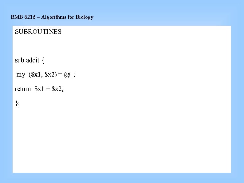 BMB 6216 – Algorithms for Biology SUBROUTINES sub addit { my ($x 1, $x