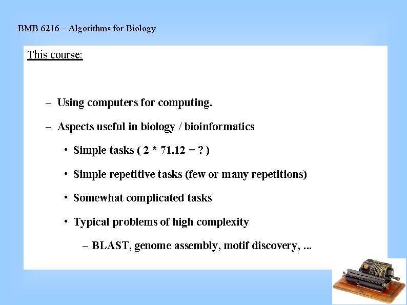 BMB 6216 – Algorithms for Biology This course: – Using computers for computing. –