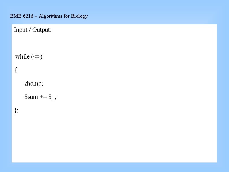 BMB 6216 – Algorithms for Biology Input / Output: while (<>) { chomp; $sum