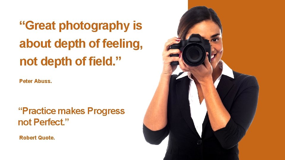 “Great photography is about depth of feeling, not depth of field. ” Peter Abuss.