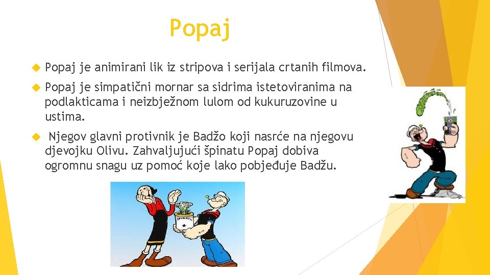 Popaj je animirani lik iz stripova i serijala crtanih filmova. Popaj je simpatični mornar