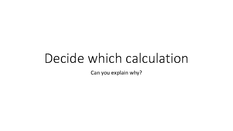 Decide which calculation Can you explain why? 