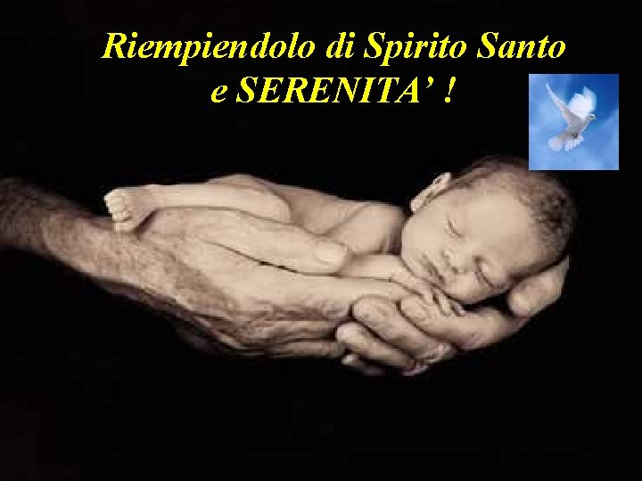 Riempiendolo di Spirito Santo e SERENITA’ ! Io vi ho solo battezzato bagnandovi la