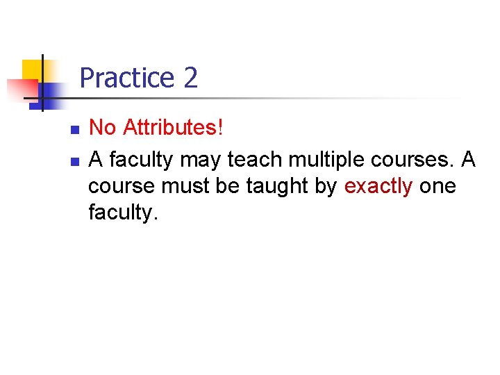 Part # 2 Practice 2 n n No Attributes! A faculty may teach multiple