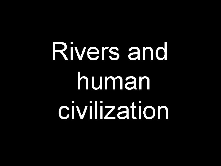 Rivers and human civilization 