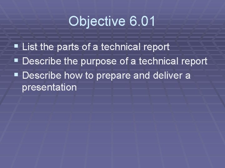 Objective 6. 01 § List the parts of a technical report § Describe the