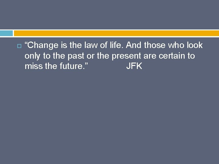  “Change is the law of life. And those who look only to the