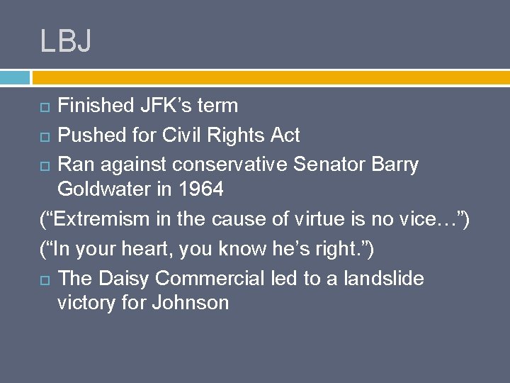 LBJ Finished JFK’s term Pushed for Civil Rights Act Ran against conservative Senator Barry