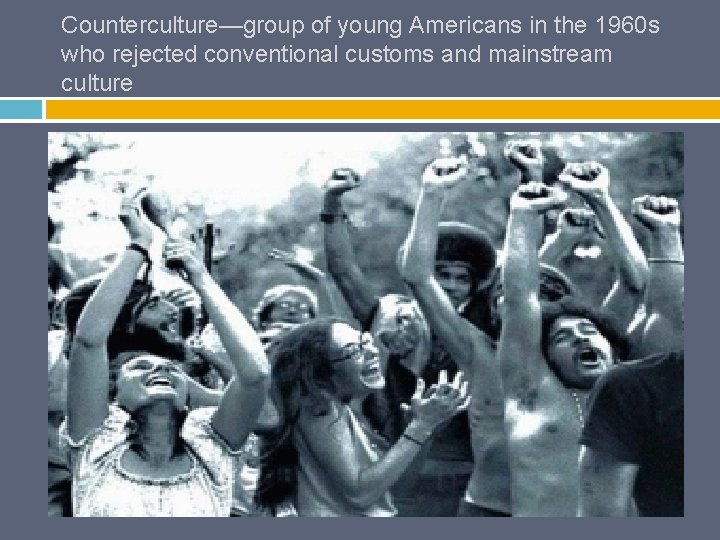 Counterculture—group of young Americans in the 1960 s who rejected conventional customs and mainstream