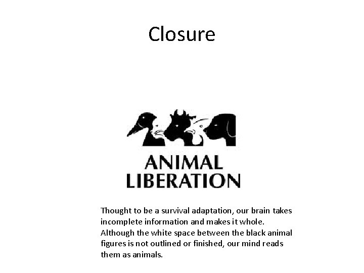 Closure Thought to be a survival adaptation, our brain takes incomplete information and makes