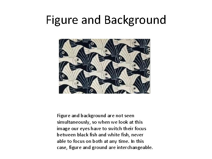 Figure and Background Figure and background are not seen simultaneously, so when we look