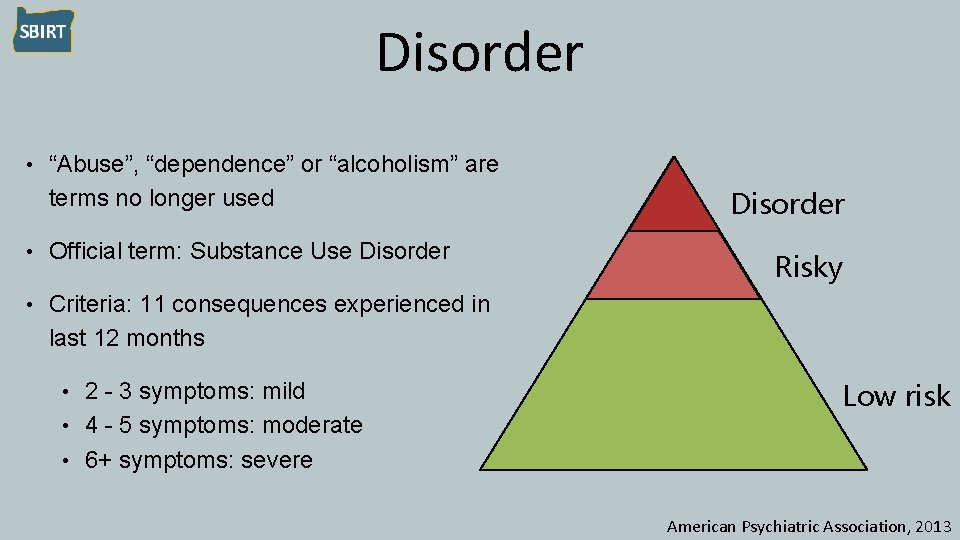 Disorder • “Abuse”, “dependence” or “alcoholism” are terms no longer used • Official term:
