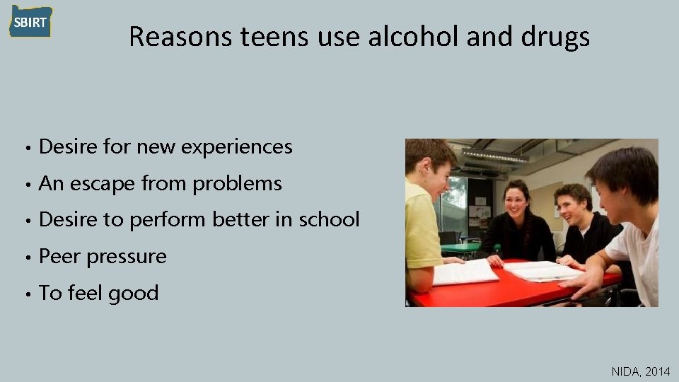 Reasons teens use alcohol and drugs • Desire for new experiences • An escape