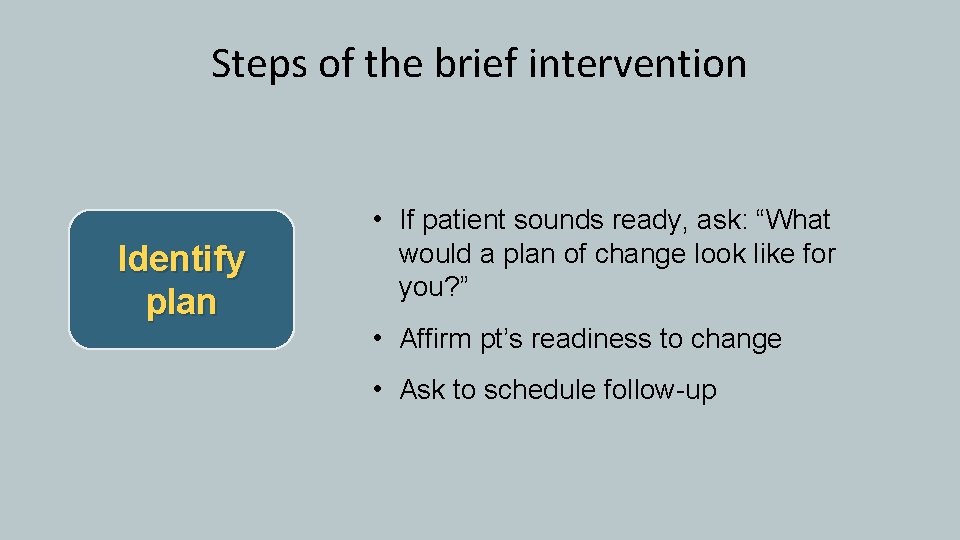 Steps of the brief intervention • If patient sounds ready, ask: “What Identify plan