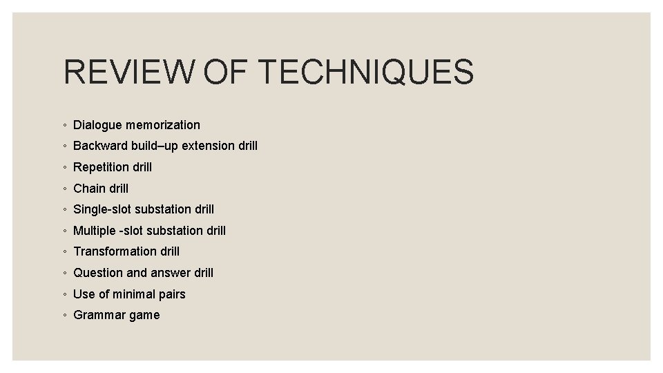 REVIEW OF TECHNIQUES ◦ Dialogue memorization ◦ Backward build–up extension drill ◦ Repetition drill