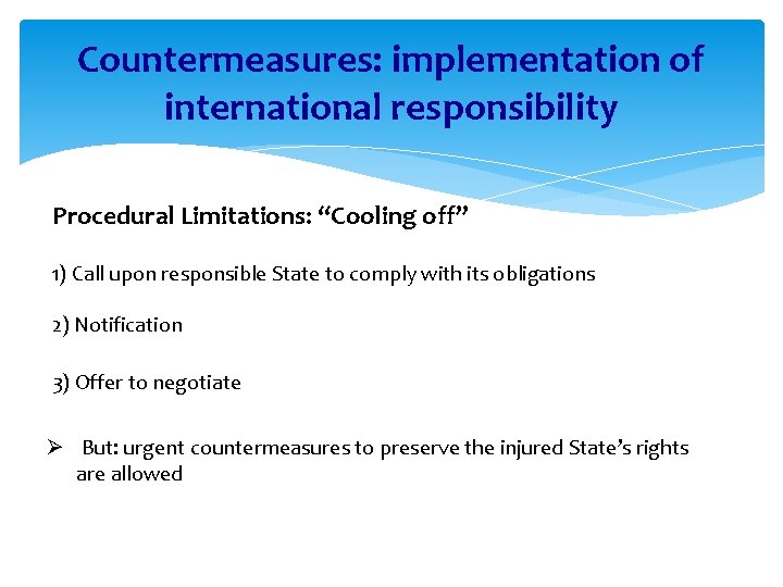 Countermeasures: implementation of international responsibility Procedural Limitations: “Cooling off” 1) Call upon responsible State