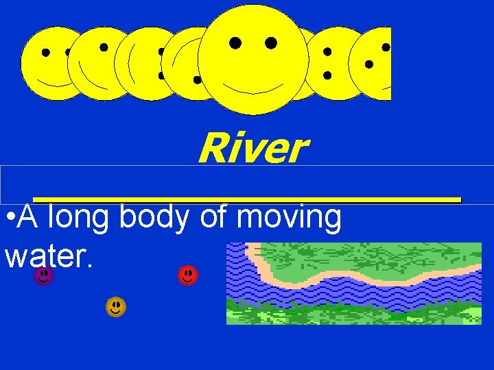River • A long body of moving water. 