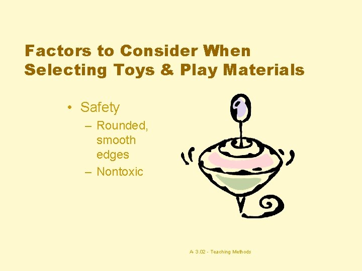 Factors to Consider When Selecting Toys & Play Materials • Safety – Rounded, smooth