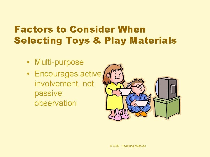 Factors to Consider When Selecting Toys & Play Materials • Multi-purpose • Encourages active