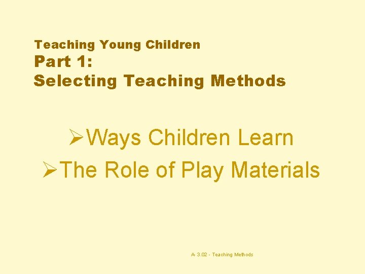 Teaching Young Children Part 1: Selecting Teaching Methods ØWays Children Learn ØThe Role of
