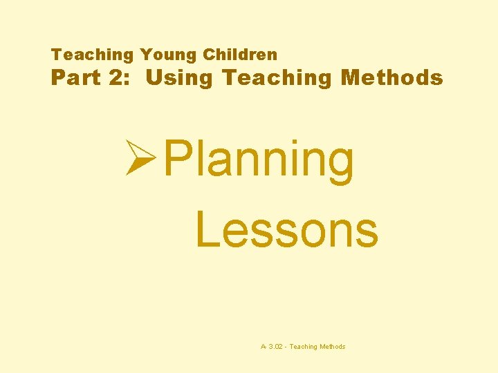 Teaching Young Children Part 2: Using Teaching Methods ØPlanning Lessons A- 3. 02 -
