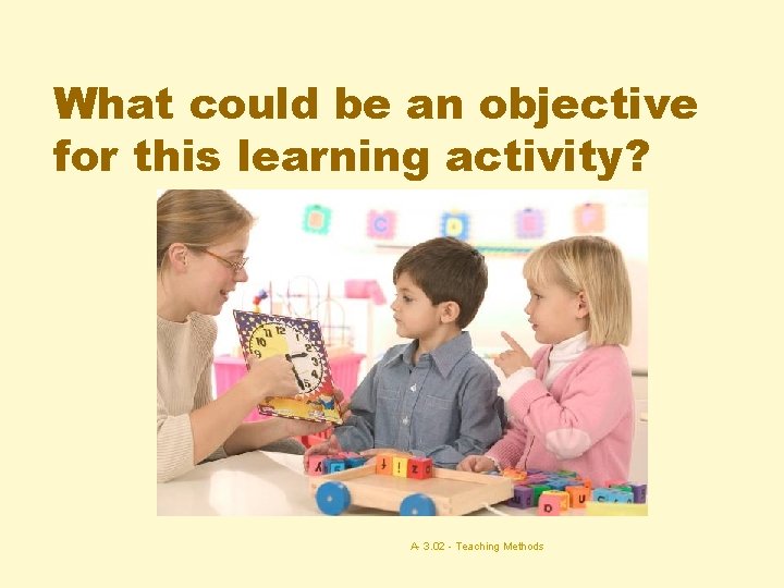 What could be an objective for this learning activity? A- 3. 02 - Teaching