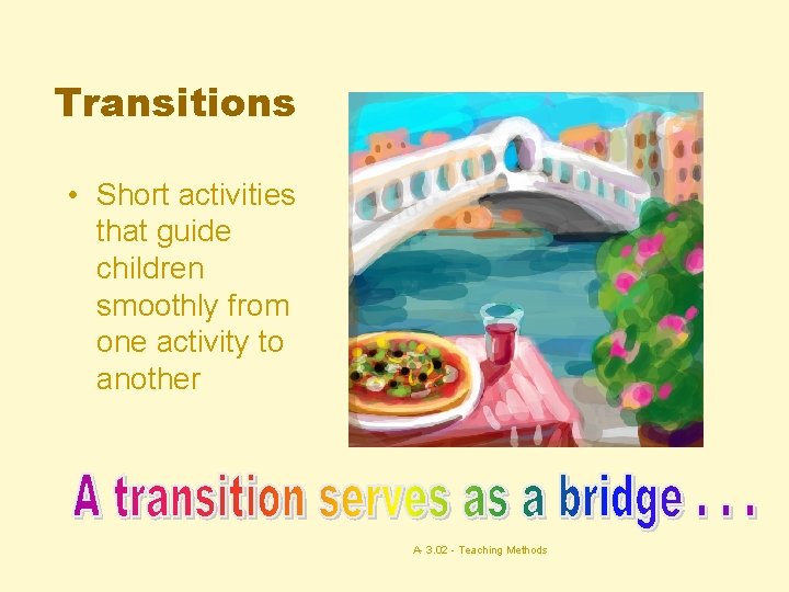 Transitions • Short activities that guide children smoothly from one activity to another A-