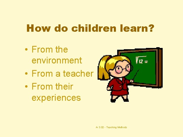 How do children learn? • From the environment • From a teacher • From