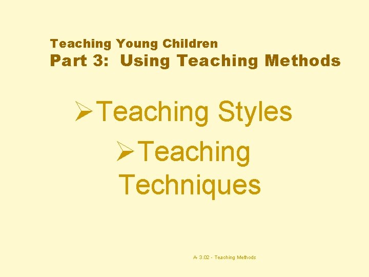 Teaching Young Children Part 3: Using Teaching Methods ØTeaching Styles ØTeaching Techniques A- 3.