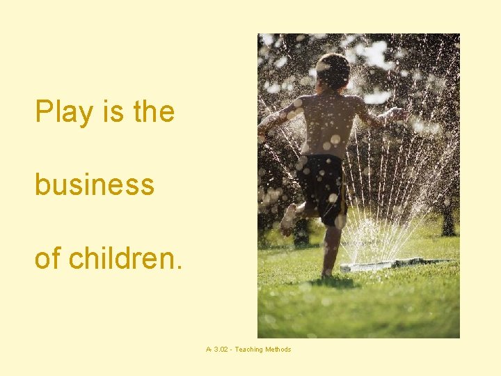 Play is the business of children. A- 3. 02 - Teaching Methods 