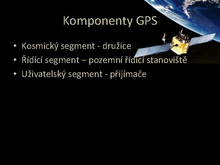 Komponenty GPS • Kosmický segment - družice • Řídící segment – pozemní řídící stanoviště