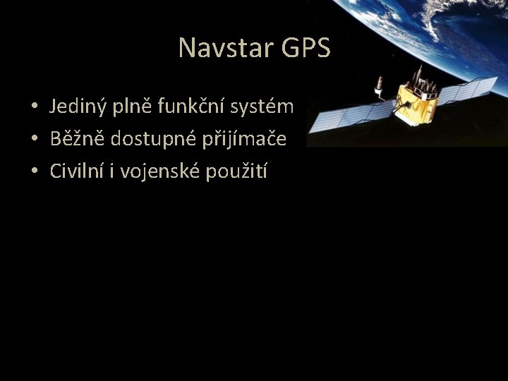 Navstar GPS • Jediný plně funkční systém • Běžně dostupné přijímače • Civilní i