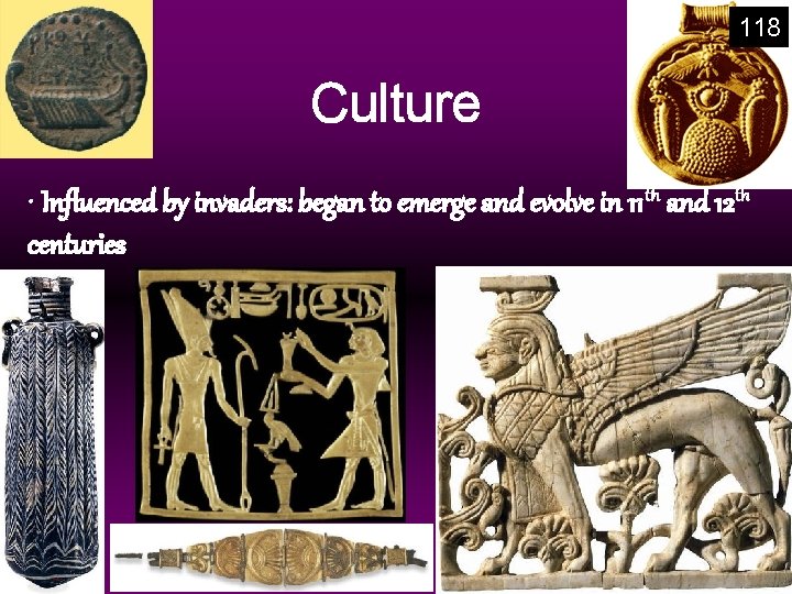 118 Culture • Influenced by invaders: began to emerge and evolve in 11 th