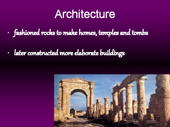 Architecture • fashioned rocks to make homes, temples and tombs • later constructed more