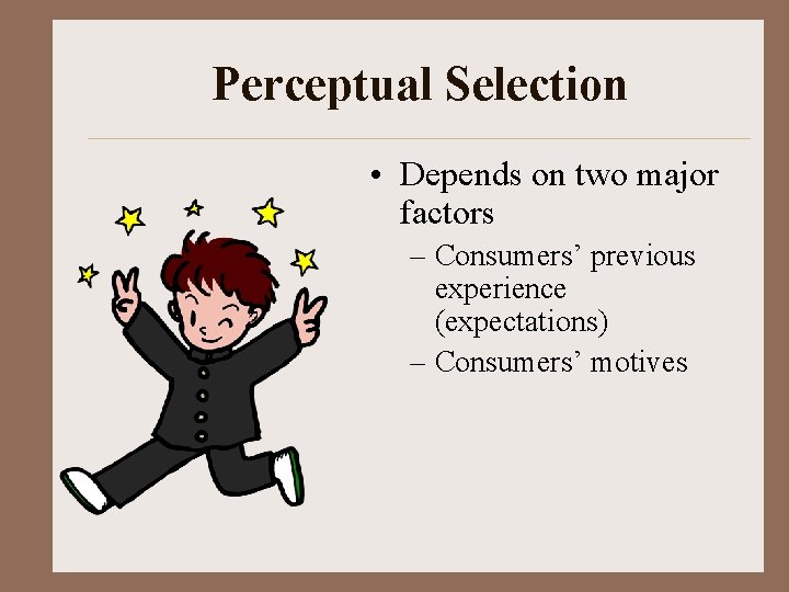 Perceptual Selection • Depends on two major factors – Consumers’ previous experience (expectations) –